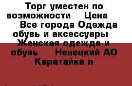 Торг уместен по возможности  › Цена ­ 500 - Все города Одежда, обувь и аксессуары » Женская одежда и обувь   . Ненецкий АО,Каратайка п.